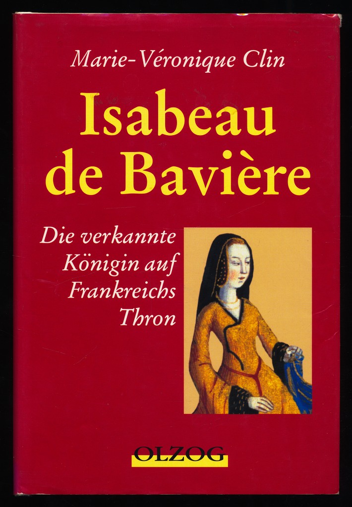 Isabeau de Bavière : Die verkannte Königin auf Frankreichs Thron. - Clin, Marie-Véronique (Verfasser)
