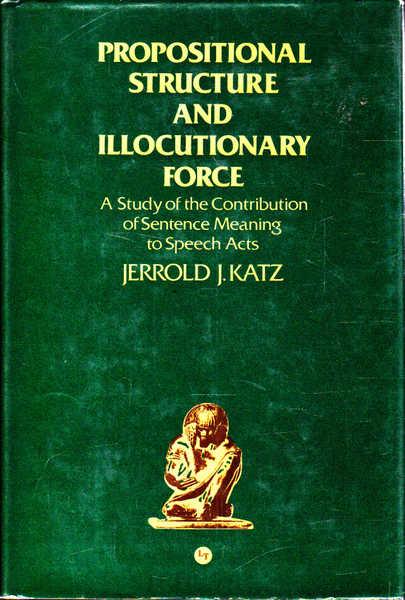 Propositional Structure and Illocutionary Force: A Study of the Contribution of Sentence Meaning to Speech Acts - Jerrold J. Katz