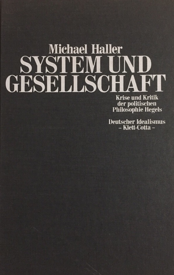 System und Gesellschaft. Krise und Kritik der politischen Philosophie Hegels. (Deutscher Idealismus, Band 3). - Haller, Michael