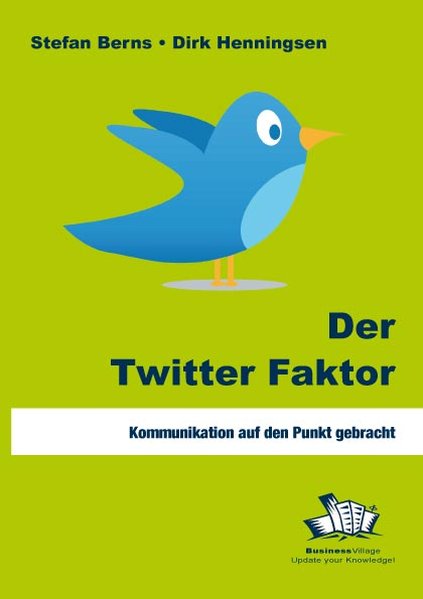 Der Twitter Faktor: Kommunikation auf den Punkt gebracht - Stefan, Berns und Henningsen Dirk
