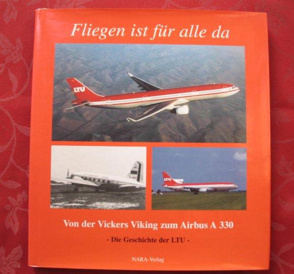Fliegen ist für alle da. Die Geschichte der LTU. Von der Vickers Viking zum Airbus A 330 - Josef Krauthäuser & Ulrich Kappner