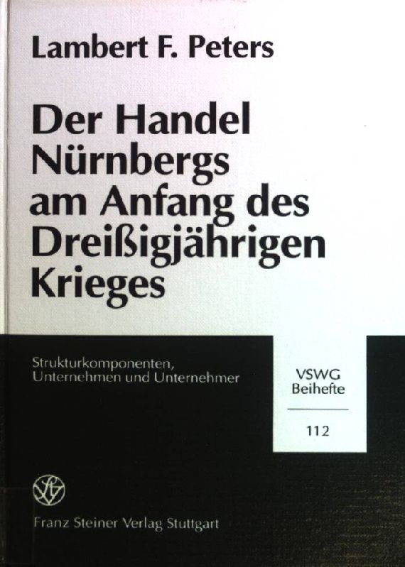 Der Handel Nürnbergs am Anfang des Dreißigjährigen Krieges : Strukturkomponenten, Unternehmen und Unternehmer ; eine quantitative Analyse. Vierteljahrschrift für Sozial- und Wirtschaftsgeschichte / Beihefte ; Nr. 112 - Peters, Lambert F.