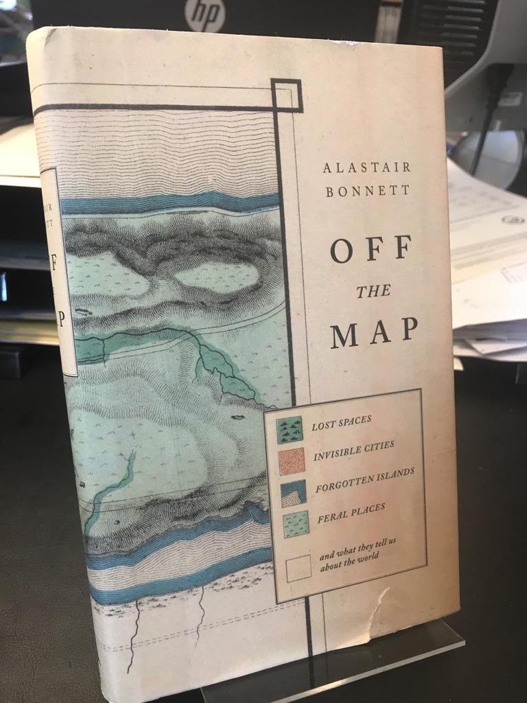 Off the Map. Lost Spaces, Invisible Cities, Forgotten Islands, Feral Places and What They Tell Us About the World. - Bonnett, Alastair