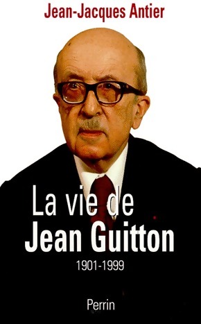 La vie de Jean Guitton (1901-1999) - Jean-Jacques Antier - Jean-Jacques Antier