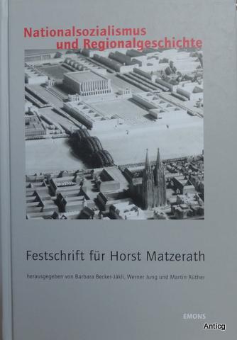 Nationalsozialismus und Regionalgeschichte. Festschrift für Horst Matzerath. - Becker-Jakli, Barbara, Werner Jung und Martin Rüther (Hrsg.)