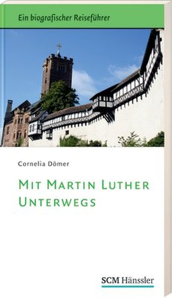 Mit Martin Luther unterwegs: Ein biografischer Reiseführer - Dömer, Cornelia