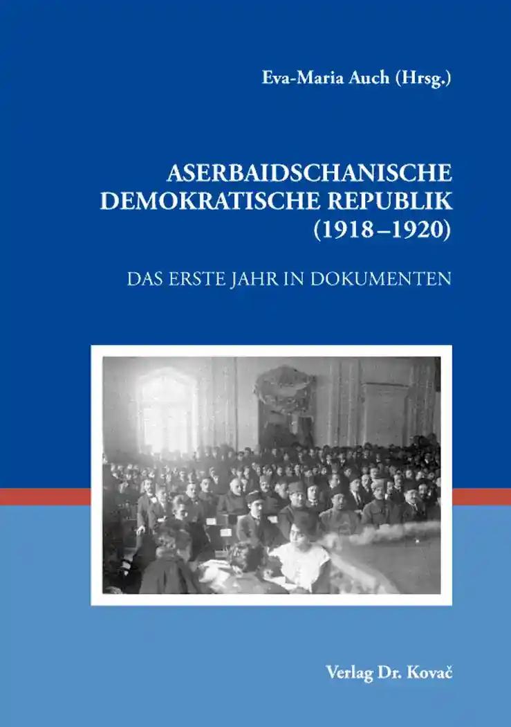 Aserbaidschanische Demokratische Republik (1918-1920), Das erste Jahr in Dokumenten - Eva-Maria Auch (Hrsg.)