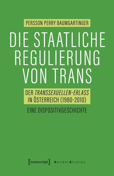 Die staatliche Regulierung von Trans : Der Transsexuellen-Erlass in Österreich (1980-2010). Eine Dispositivgeschichte - Persson Perry Baumgartinger