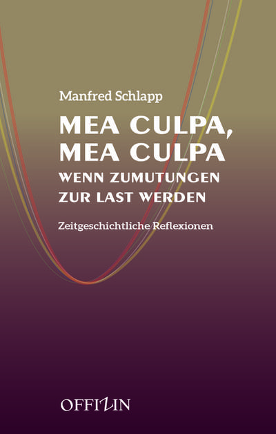 Mea Culpa, Mea Culpa: Wenn Zumutungen zur Last werden : Wenn Zumutungen zur Last werden. Zeitgeschichtliche Reflexionen - Manfred Schlapp