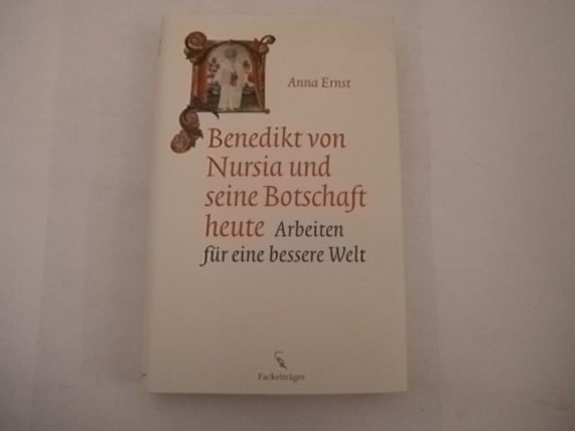 Benedikt von Nursia und seine Botschaft heute: Arbeiten für eine bessere Welt. - Ernst, Anna