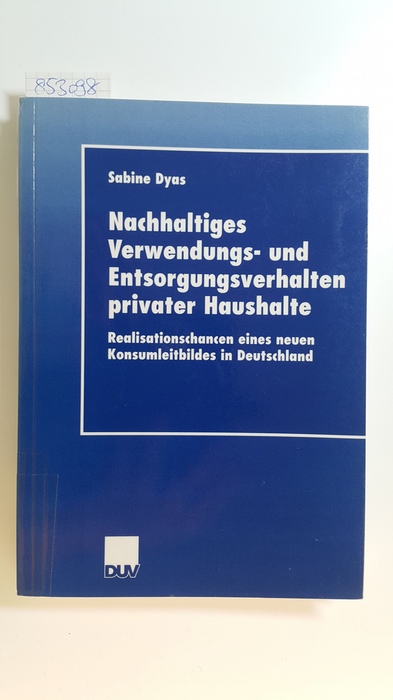 Nachhaltiges Verwendungs- und Entsorgungsverhalten privater Haushalte : Realisationschancen eines neuen Konsumleitbildes in Deutschland - Dyas, Sabine