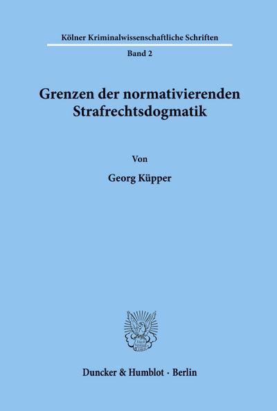 Grenzen der normativierenden Strafrechtsdogmatik. - Georg Küpper