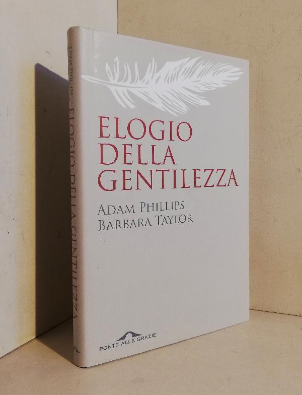 Elogio della gentilezza [breve storia di un valore in disuso]. Traduzione di Marcello Monaldi - Phillips Adam - Taylor Barbara