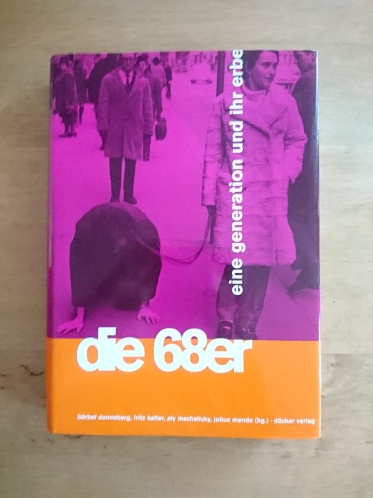 die 68er - eine generation und ihr erbe - Danneberg, Bärbel / Keller, Fritz / Machalicky, Aly / Mende, Julius (Hrsg.)