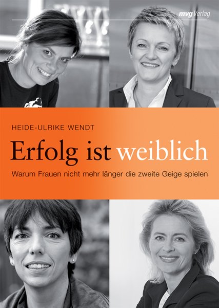 Erfolg ist weiblich. Warum Frauen nicht mehr länger die zweite Geige spielen (Frau im Dialog) - Heike-Ulrike, Wendt