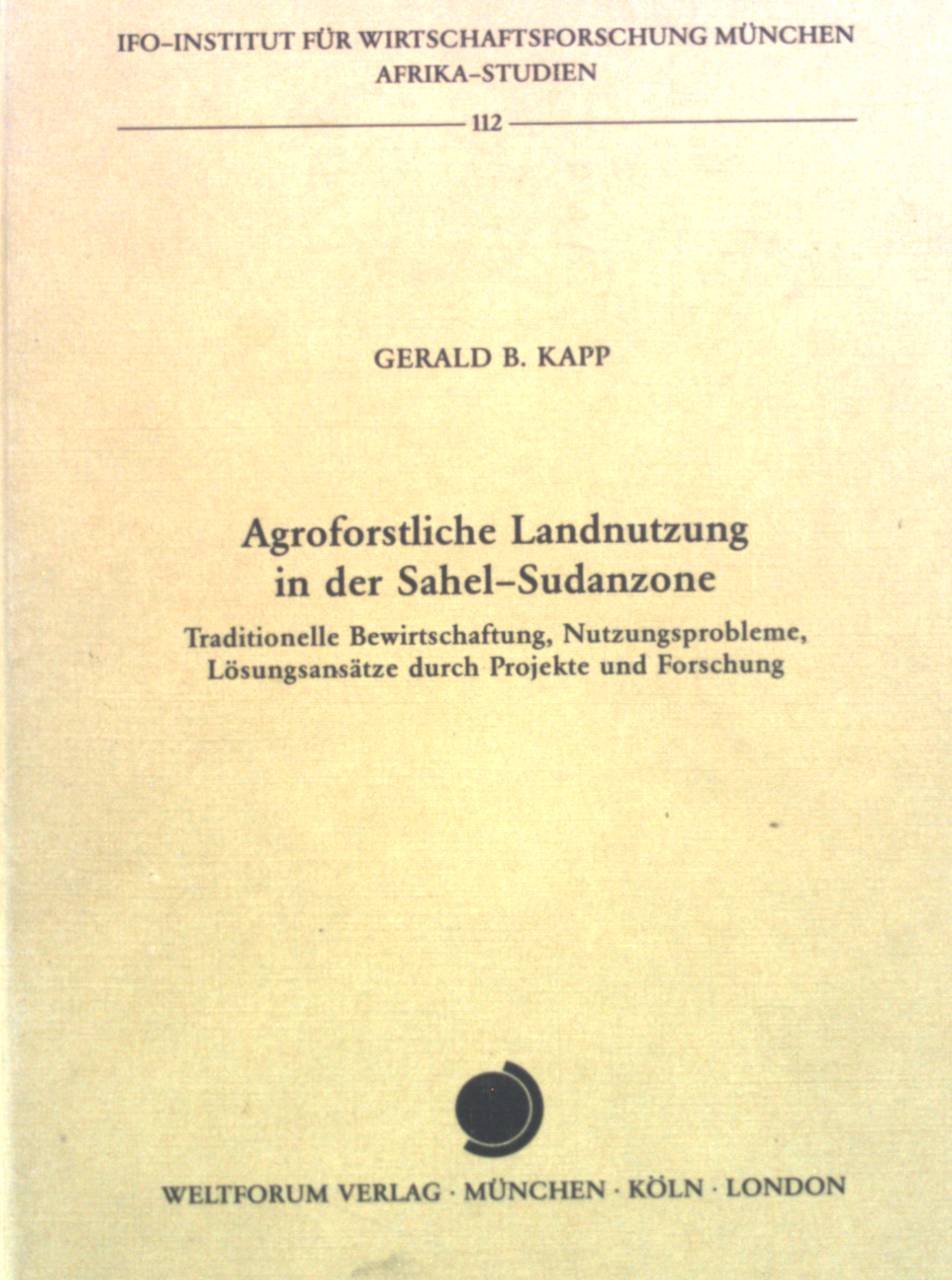 Agroforstliche Landnutzung in der Sahel-Sudanzone : traditionelle Bewirtschaftung, Nutzungsprobleme, Lösungsansätze durch Projekte u. Forschung. Afrika-Studien ; 112 - Kapp, Gerald B.