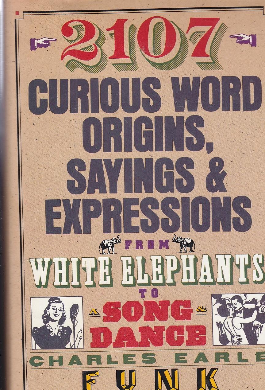 2107 Curious Word Origins, Sayings and Expressions From White Elephants to a Song & Dance, a Hog on Ice, Thereby Hangs a Tale, Heavens to Betsy! Horsefeathers - Funk, Charles Earle