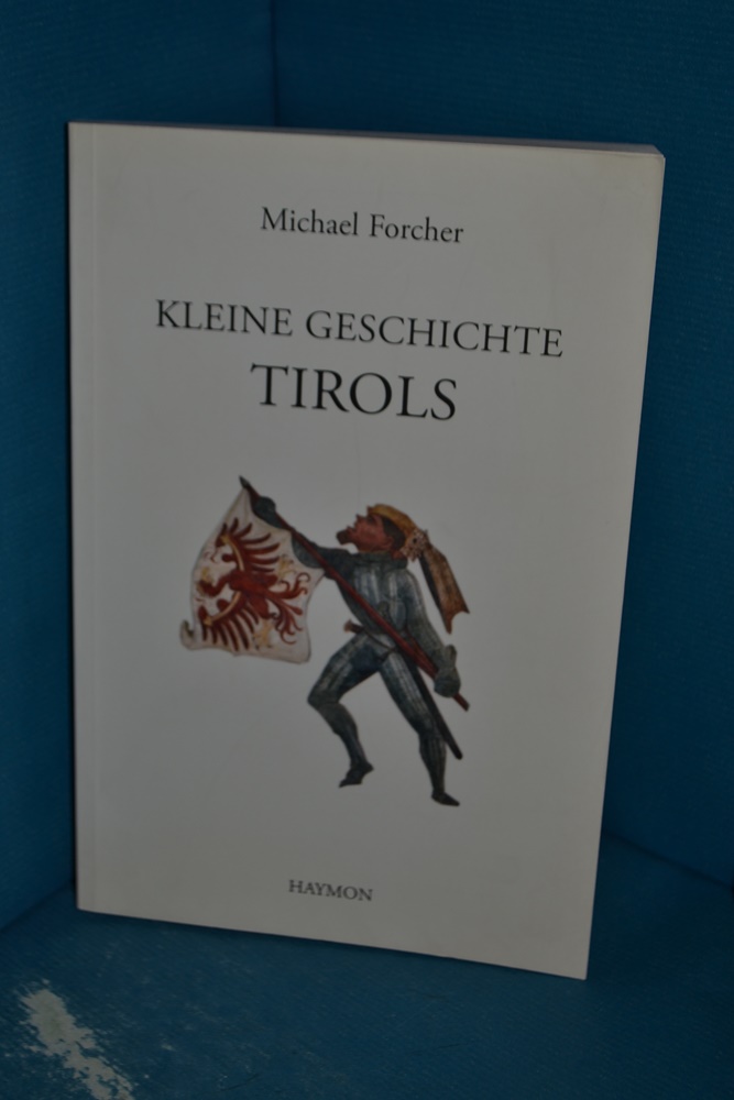 Kleine Geschichte Tirols : mit Zeittafel und einem Namensverzeichnis - Forcher, Michael
