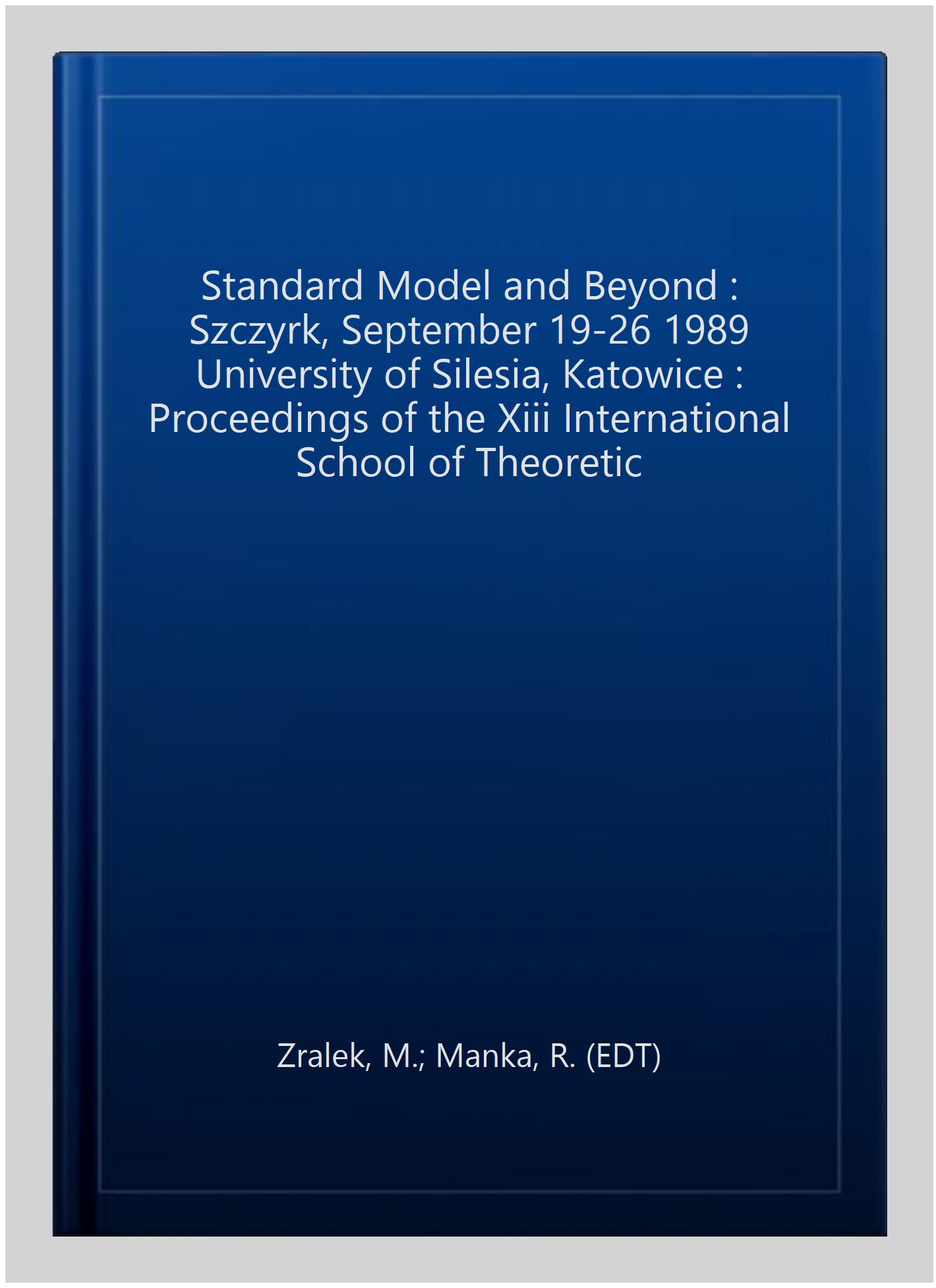 Zralek, M: Standard Model & Beyond: Proceedings of the XIII International School of Theoretical Physics - Szczyrk, September 19-26 1989, University of Silesia, Katowice