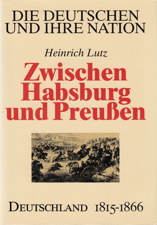 Zwischen Habsburg und Preußen : Deutschland 1815 - 1866 Die Deutschen und ihre Nation Band 2 - Lutz, Heinrich