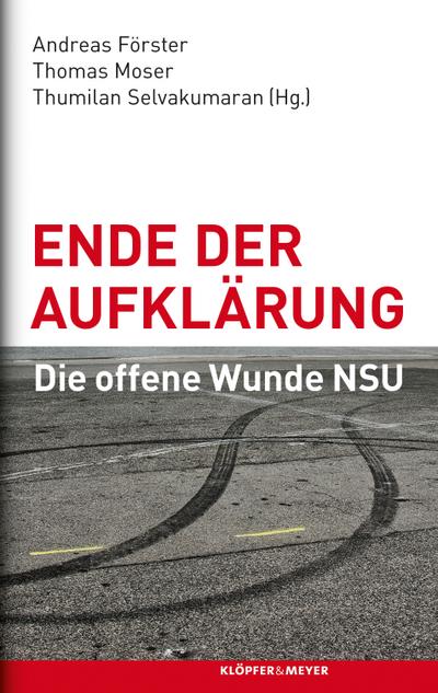 Ende der Aufklärung; Die offene Wunde NSU; Hrsg. v. Förster, Andreas/Moser, Thomas/Selvakumaran, Thumilan; Deutsch - Andreas/Moser Förster