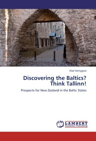 Discovering the Baltics? Think Tallinn! : Prospects for New Zealand in the Baltic States - Vlad Vernygora