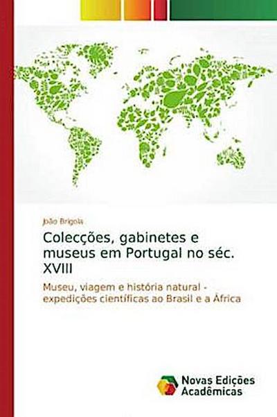 Colecções, gabinetes e museus em Portugal no séc. XVIII : Museu, viagem e história natural - expedições científicas ao Brasil e a África - João Brigola