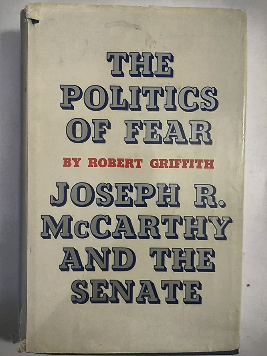 The politics of fear: Joseph R. McCarthy and the Senate - Griffith, Robert
