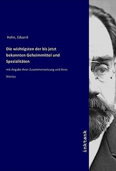 Die wichtigsten der bis jetzt bekannten Geheimmittel und Spezialitäten : mit Angabe ihrer Zusammensetzung und ihres Wertes - Eduard Hahn