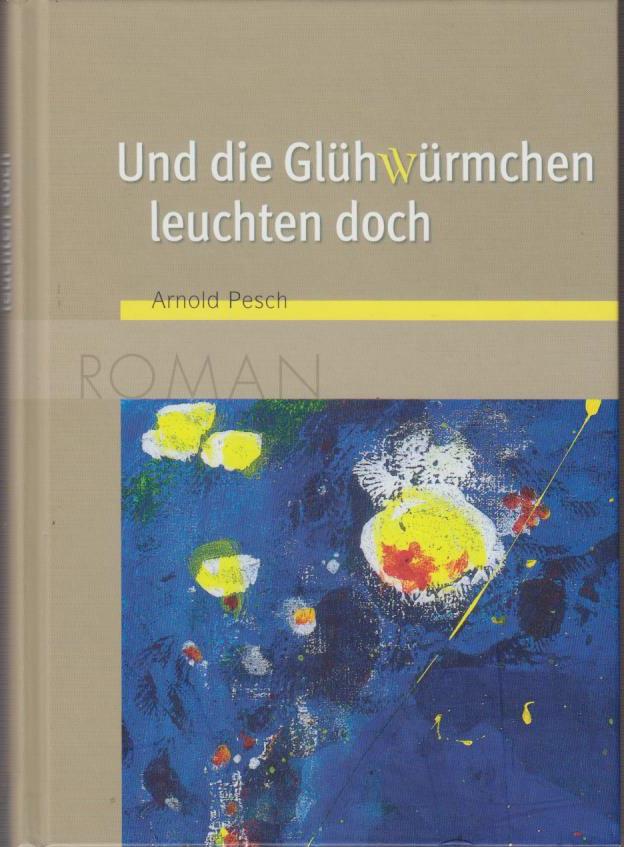 Und die Glühwürmchen leuchten doch : Roman / Arnold Pesch - Pesch, Arnold