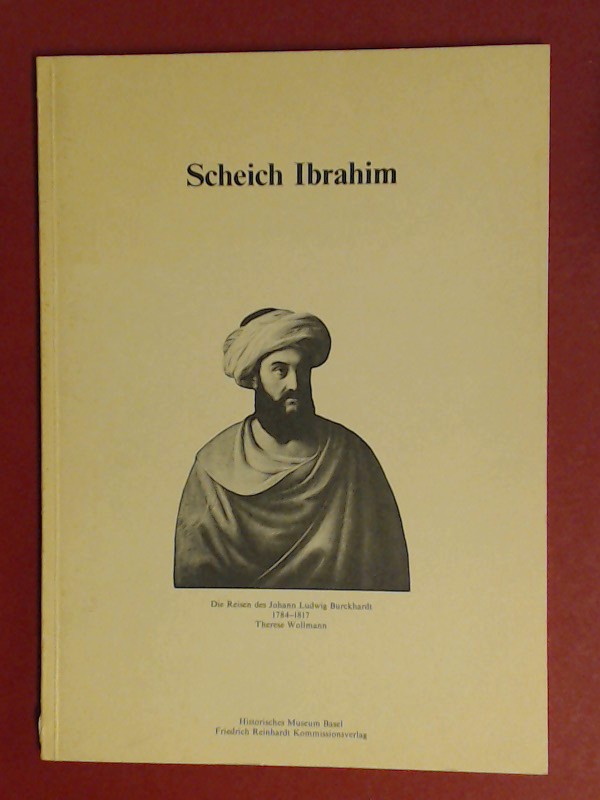 Scheich Ibrahim : die Reisen des Johann Ludwig Burckhardt ; [1784 - 1817]. Histor. Museum Basel - Wollmann, Therese (Verfasser)