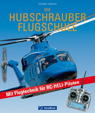 Die Hubschrauber Flugschule: Mit Flugtechnik für RC-Heli-Piloten : Mit Flugtechnik für RC-Heli-Piloten - Helmut Mauch