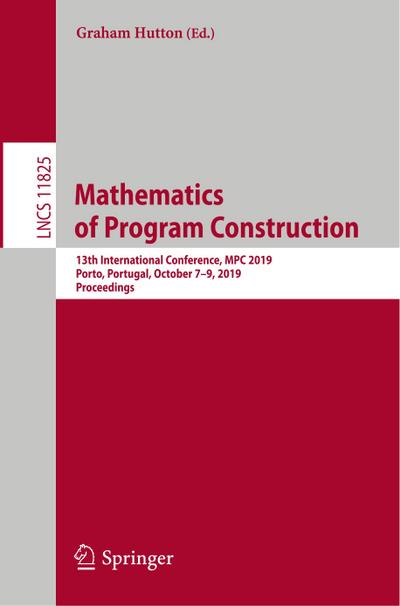 Mathematics of Program Construction : 13th International Conference, MPC 2019, Porto, Portugal, October 7¿9, 2019, Proceedings - Graham Hutton