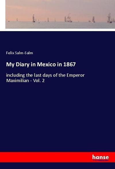 My Diary in Mexico in 1867 : including the last days of the Emperor Maximilian - Vol. 2 - Felix Salm-Salm