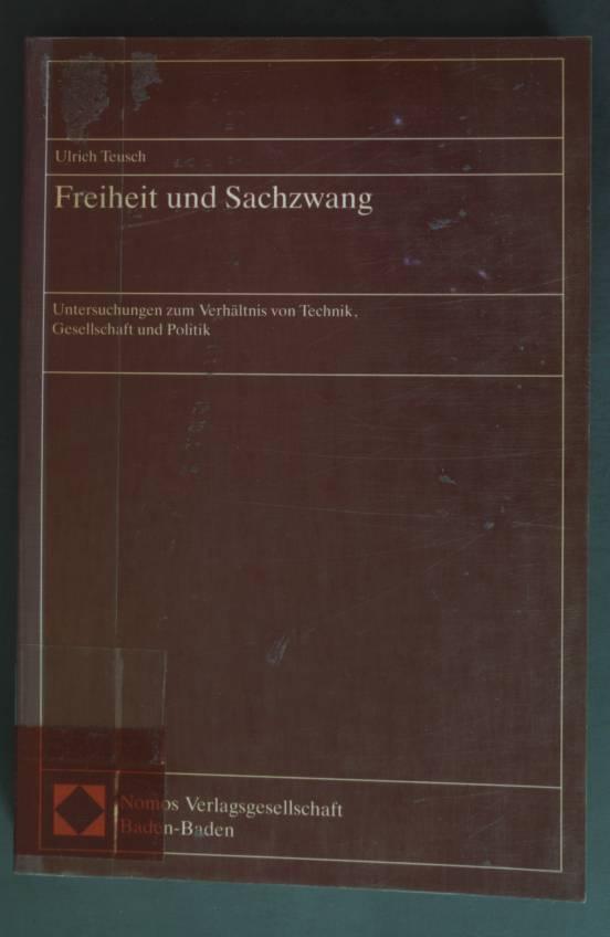 Freiheit und Sachzwang : Untersuchungen zum Verhältnis von Technik, Gesellschaft und Politik. - Teusch, Ulrich