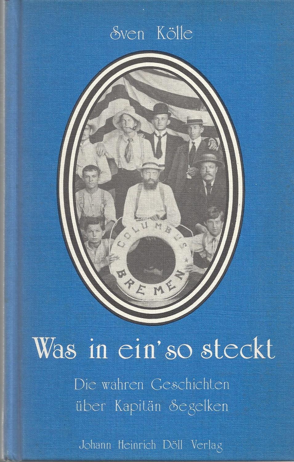 Was in ein' so steckt - Die wahren Geschichten über Kapitän Segelken ; Ein Leben auf See, in den Tropen und im Bremer Kontor - Kölle,Sven