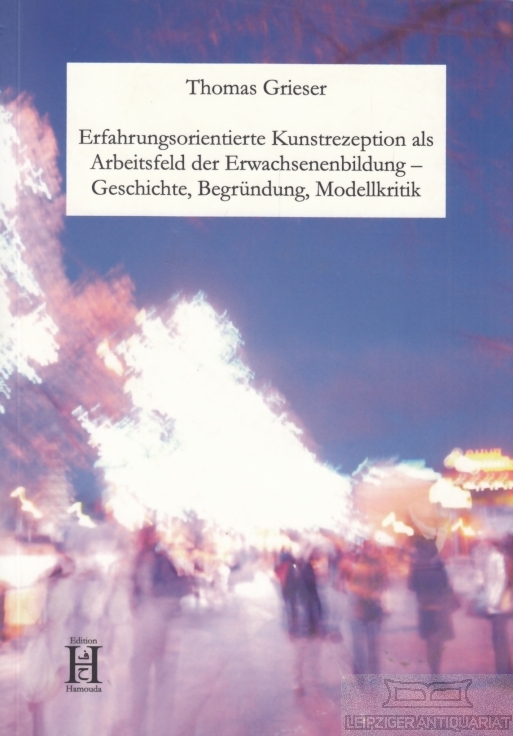 Erfahrungsorientierte Kunstrezeption als Arbeitsfeld der Erwachsenenbildung ? Geschichte, Begründung, Modellkritik - Grieser, Thomas