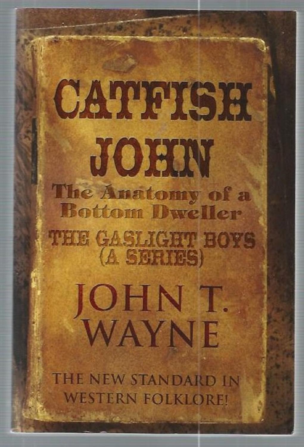 Catfish John: (The Anatomy of a Bottom Dweller): The New Standard in Western Folklore!: The Gaslight Boys (a Series) - Wayne, John T.