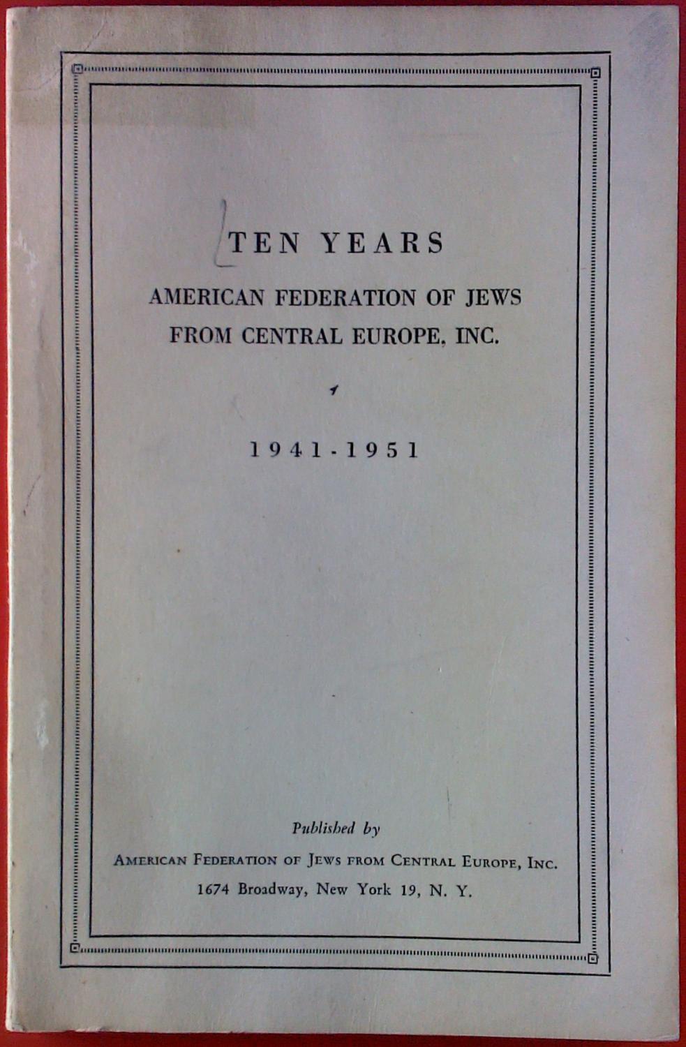 Ten Years: American Federation of Jews from Central Europe, Inc., 1941-1951 - Grossmann, Kurt R