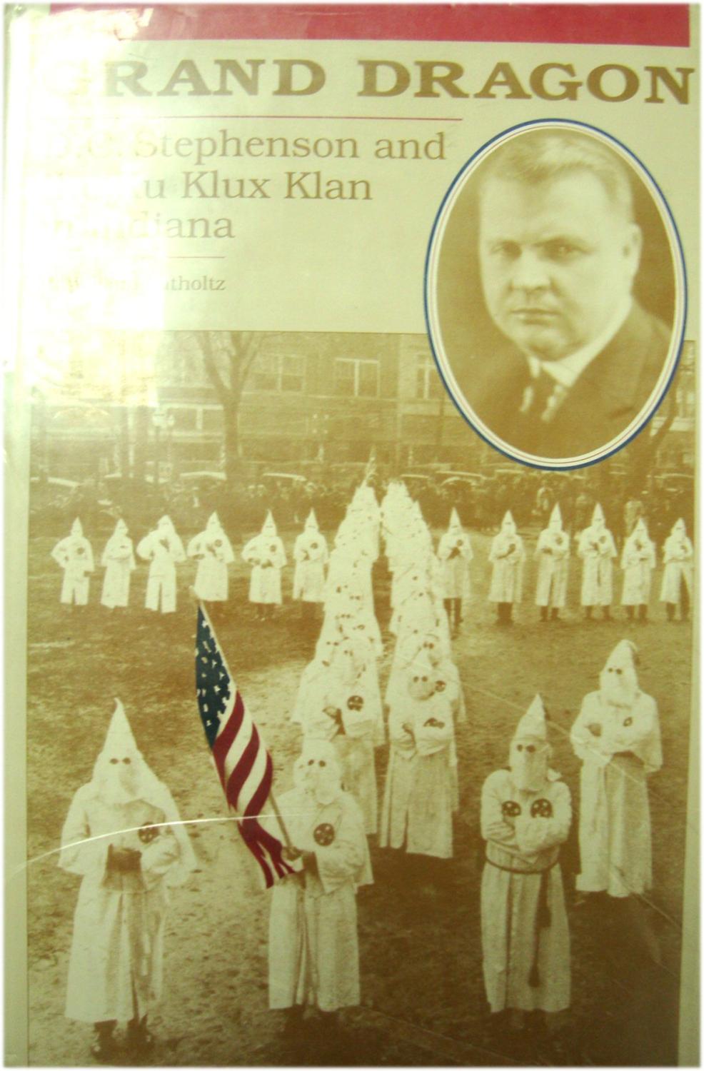 Grand Dragon: D.C. Stephenson and the Klu Klux Klan in Indiana - Lutholtz, M. William