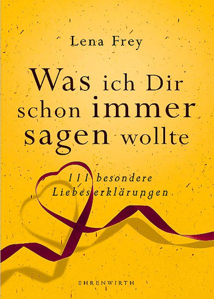 Was ich dir schon immer sagen wollte: 111 besondere Liebeserklärungen (Ehrenwirth Sachbuch) - Frey, Lena