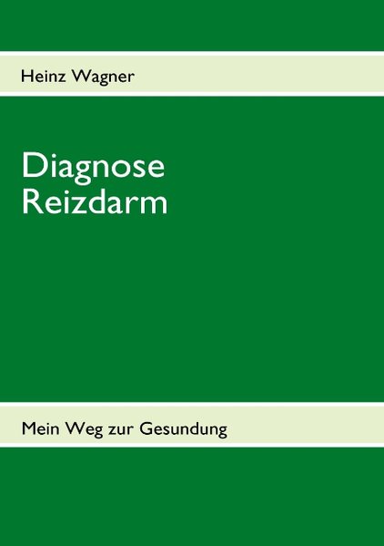 Diagnose Reizdarm: Übelkeit, Blähungen, Völlegefühl, Durchfall, Verstopfung, Schmerzen und anhaltende Darmkrämpfe - Mein Weg zur Gesundung - Betroffenenratgeber - Wagner, Heinz