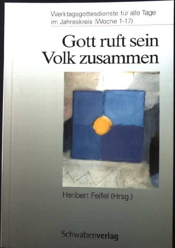 Gott ruft sein Volk zusammen : Werktagsgottesdienste für alle Tage im Jahreskreis (Woche 1 - 17). - Feifel, Heribert