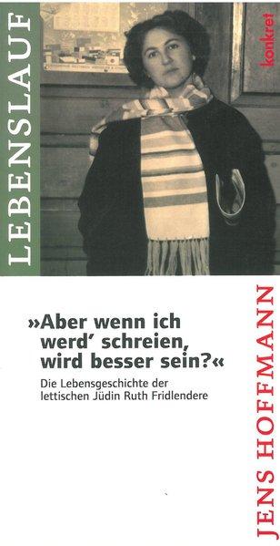 Aber wenn ich werd' schreien, wird besser sein?: Die Lebensgeschichte der lettischen Jüdin Ruth Fridlendere - Jens, Hoffmann, Bong Nicolai und Schneider Wolfgang