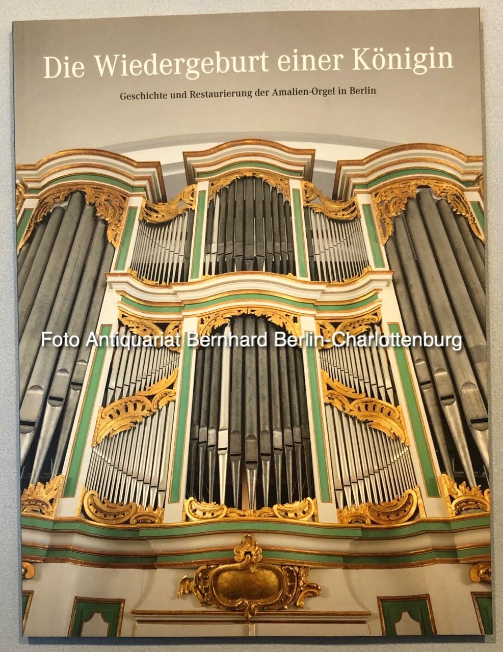 Die Wiedergeburt einer Königin. Geschichte und Restaurierung der Amalien-Orgel in Berlin. Festschrift zur Wiedereinweihe am 10. Dezember 2010 - Franz Bullmann