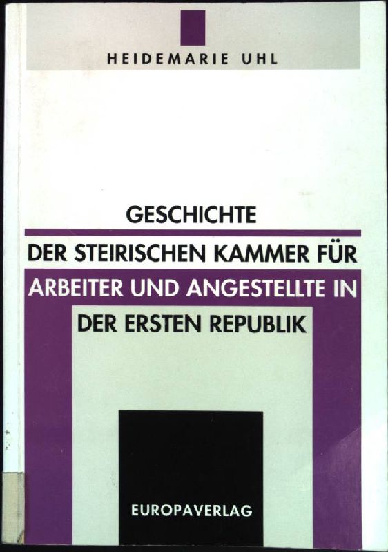 Geschichte der Steirischen Kammer für Arbeiter und Angestellte in der Ersten Republik. Veröffentlichung des Ludwig-Boltzmann-Instituts für Geschichte der Arbeiterbewegung - Uhl, Heidemarie