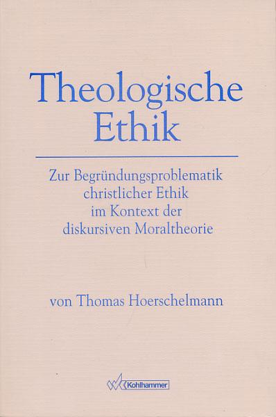Theologische Ethik. Zur Begründungsproblematik christlicher Ethik im Kontext der diskursiven Moraltheorie. - Hoerschelmann, Thomas