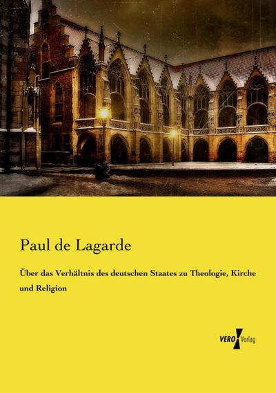 Über das Verhältnis des deutschen Staates zu Theologie, Kirche und Religion - Paul De Lagarde