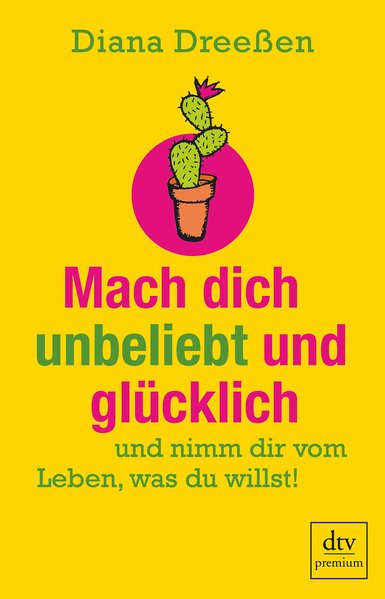 Mach dich unbeliebt und glücklich: und nimm dir vom Leben, was du willst! - Dreeßen, Diana