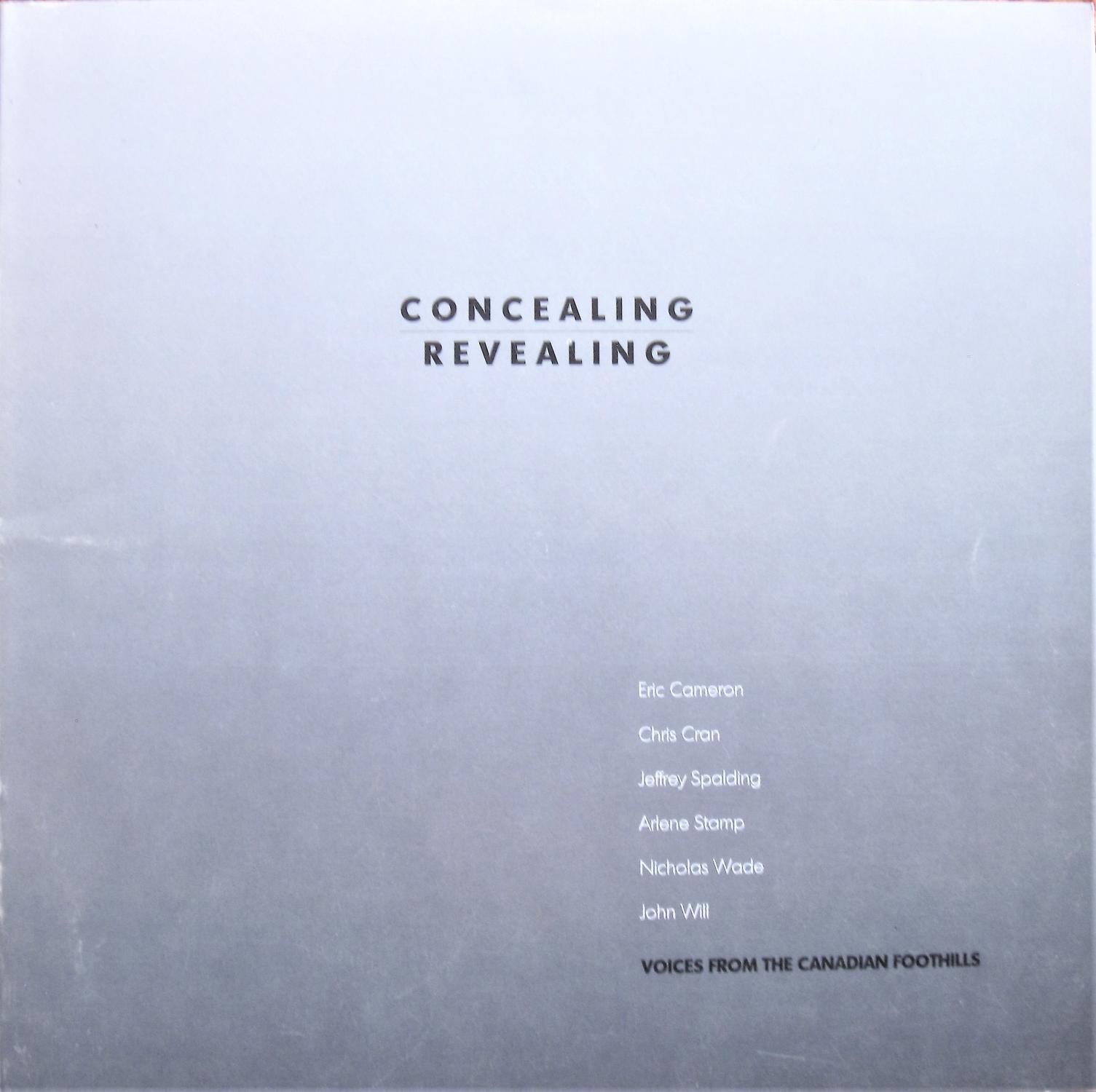 Concealing/Revealing. Voices From the Canadian Foothills. Eric Cameron, Chris Cran, Jeffrey Spalding, Arlene Stamp, Nicholas Wade, John Will - Nasgaard, Roald, Curator